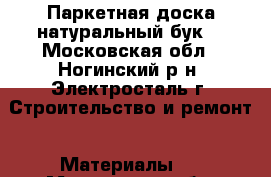 Паркетная доска-натуральный бук! - Московская обл., Ногинский р-н, Электросталь г. Строительство и ремонт » Материалы   . Московская обл.